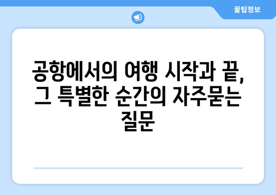 공항에서의 여행 시작과 끝, 그 특별한 순간