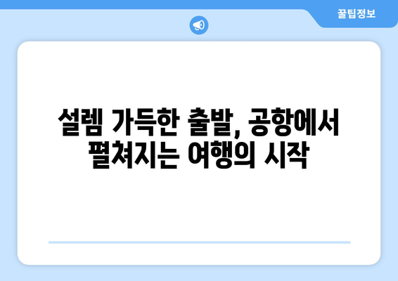 공항에서의 여행 시작과 끝, 그 특별한 순간