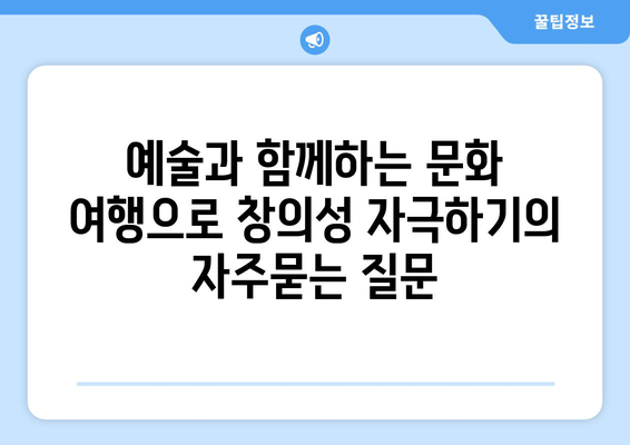 예술과 함께하는 문화 여행으로 창의성 자극하기