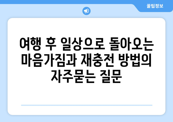 여행 후 일상으로 돌아오는 마음가짐과 재충전 방법