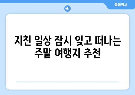 주말 가까운 여행지 추천으로 짧은 힐링 여행 떠나기