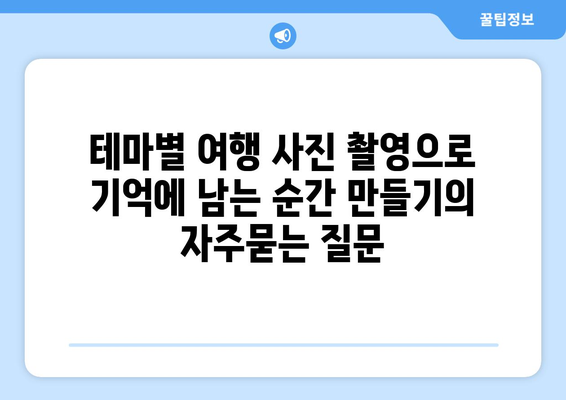 테마별 여행 사진 촬영으로 기억에 남는 순간 만들기