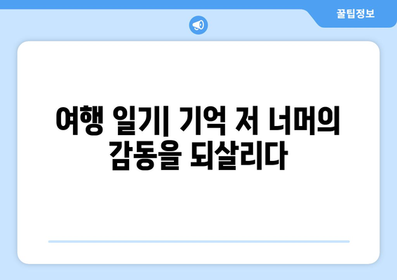 여행 중 느낀 감정을 기록하는 글쓰기의 중요성